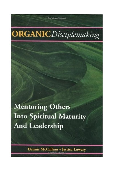 Organic Disciplemaking: Mentoring Others Into Spiritual Maturity And Leadership